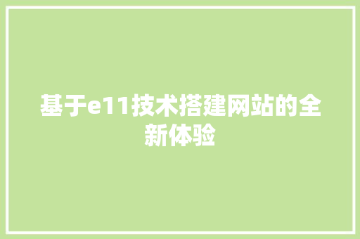 基于e11技术搭建网站的全新体验 基于e11技术搭建网站的全新体验 必应SEO