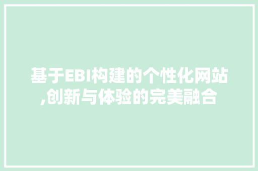 基于EBI构建的个性化网站,创新与体验的完美融合 基于EBI构建的个性化网站,创新与体验的完美融合 必应SEO