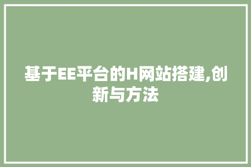 基于EE平台的H网站搭建,创新与方法 基于EE平台的H网站搭建,创新与方法 SEO关键词