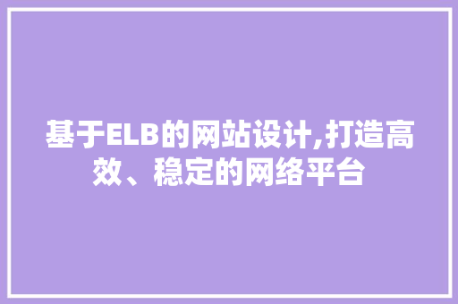 基于ELB的网站设计,打造高效、稳定的网络平台 必应SEO 基于ELB的网站设计,打造高效、稳定的网络平台 基于ELB的网站设计,打造高效、稳定的网络平台 必应SEO