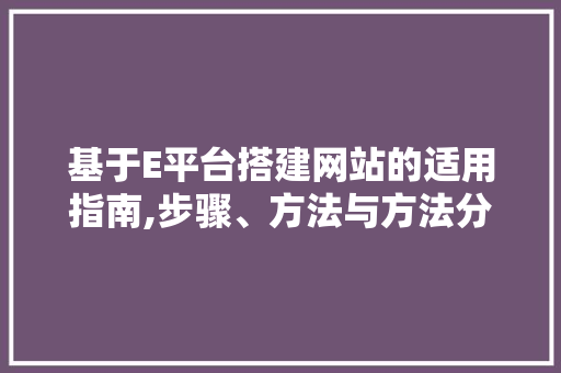 基于E平台搭建网站的适用指南,步骤、方法与方法分享 基于E平台搭建网站的适用指南,步骤、方法与方法分享 搜狗SEO