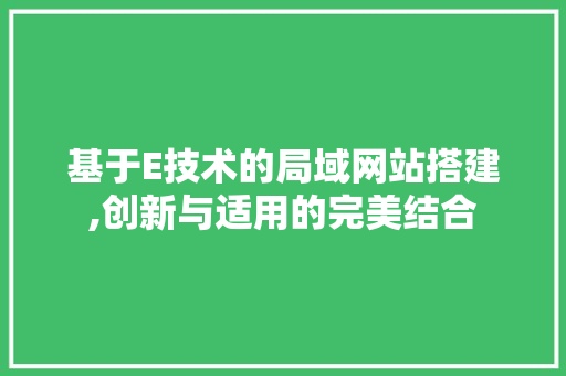 基于E技术的局域网站搭建,创新与适用的完美结合 基于E技术的局域网站搭建,创新与适用的完美结合 SEO关键词