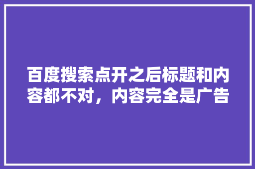 百度搜索点开之后标题和内容都不对，内容完全是广告怎么做到的,百度为什么有推荐搜索记录。 百度搜索点开之后标题和内容都不对，内容完全是广告怎么做到的,百度为什么有推荐搜索记录。 网站建设公司