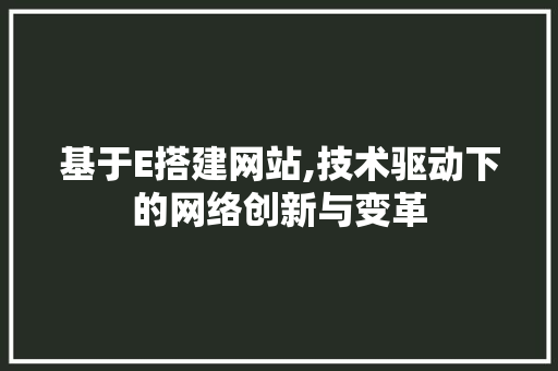 基于E搭建网站,技术驱动下的网络创新与变革 基于E搭建网站,技术驱动下的网络创新与变革 百度SEO