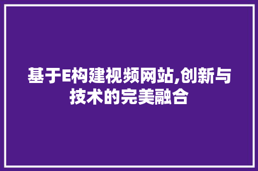 基于E构建视频网站,创新与技术的完美融合 基于E构建视频网站,创新与技术的完美融合 百度SEO