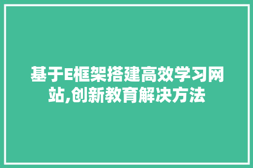 基于E框架搭建高效学习网站,创新教育解决方法 基于E框架搭建高效学习网站,创新教育解决方法 必应SEO