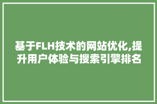 基于FLH技术的网站优化,提升用户体验与搜索引擎排名 基于FLH技术的网站优化,提升用户体验与搜索引擎排名 百度SEO