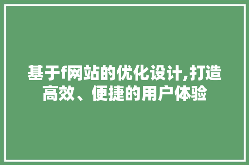 基于f网站的优化设计,打造高效、便捷的用户体验 基于f网站的优化设计,打造高效、便捷的用户体验 搜狗SEO