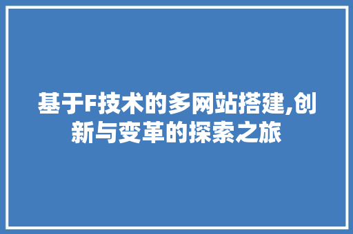 基于F技术的多网站搭建,创新与变革的探索之旅 基于F技术的多网站搭建,创新与变革的探索之旅 SEO关键词