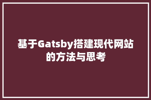 基于Gatsby搭建现代网站的方法与思考 网站建设公司 基于Gatsby搭建现代网站的方法与思考 基于Gatsby搭建现代网站的方法与思考 网站建设公司