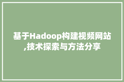 基于Hadoop构建视频网站,技术探索与方法分享 基于Hadoop构建视频网站,技术探索与方法分享 搜狗SEO