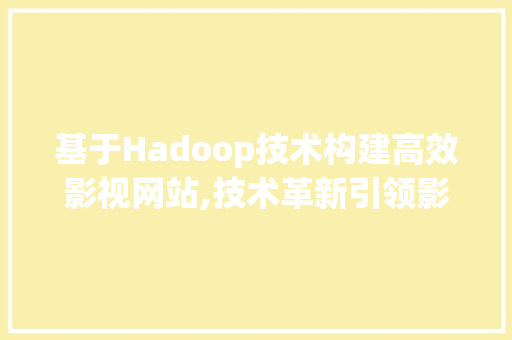 基于Hadoop技术构建高效影视网站,技术革新引领影视行业新篇章 基于Hadoop技术构建高效影视网站,技术革新引领影视行业新篇章 神马SEO