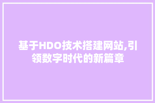 基于HDO技术搭建网站,引领数字时代的新篇章 基于HDO技术搭建网站,引领数字时代的新篇章 必应SEO