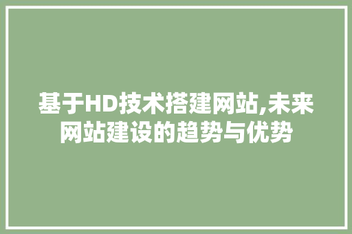 基于HD技术搭建网站,未来网站建设的趋势与优势 基于HD技术搭建网站,未来网站建设的趋势与优势 百度SEO