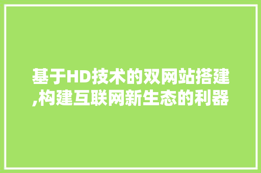 基于HD技术的双网站搭建,构建互联网新生态的利器 必应SEO 基于HD技术的双网站搭建,构建互联网新生态的利器 基于HD技术的双网站搭建,构建互联网新生态的利器 必应SEO