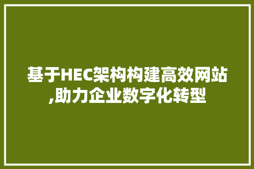 基于HEC架构构建高效网站,助力企业数字化转型 基于HEC架构构建高效网站,助力企业数字化转型 网站建设公司