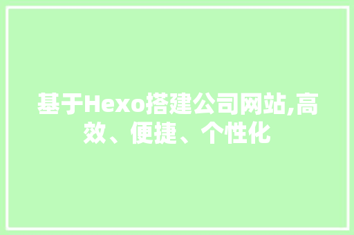 基于Hexo搭建公司网站,高效、便捷、个性化 基于Hexo搭建公司网站,高效、便捷、个性化 必应SEO