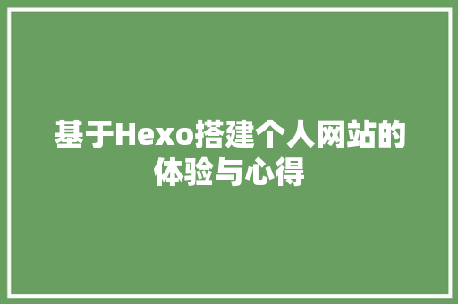 基于Hexo搭建个人网站的体验与心得 基于Hexo搭建个人网站的体验与心得 必应SEO