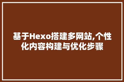 基于Hexo搭建多网站,个性化内容构建与优化步骤 网站建设公司 基于Hexo搭建多网站,个性化内容构建与优化步骤 基于Hexo搭建多网站,个性化内容构建与优化步骤 网站建设公司