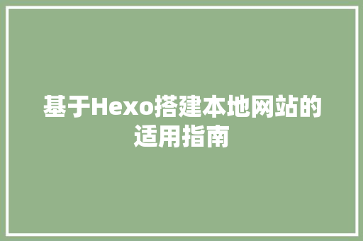 基于Hexo搭建本地网站的适用指南 基于Hexo搭建本地网站的适用指南 搜狗SEO