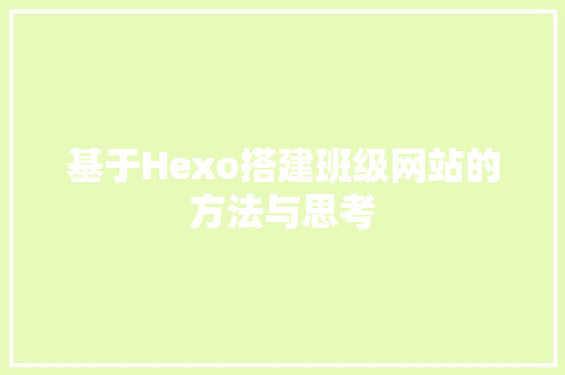 基于Hexo搭建班级网站的方法与思考 基于Hexo搭建班级网站的方法与思考 网站建设公司