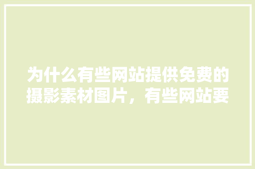 为什么有些网站提供免费的摄影素材图片，有些网站要收费，而且还不便宜？你怎么看,为什么提供免费建网站的服务。 为什么有些网站提供免费的摄影素材图片，有些网站要收费，而且还不便宜？你怎么看,为什么提供免费建网站的服务。 必应SEO