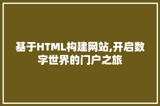 基于HTML构建网站,开启数字世界的门户之旅 基于HTML构建网站,开启数字世界的门户之旅 百度SEO