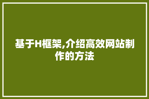 基于H框架,介绍高效网站制作的方法 百度SEO 基于H框架,介绍高效网站制作的方法 基于H框架,介绍高效网站制作的方法 百度SEO