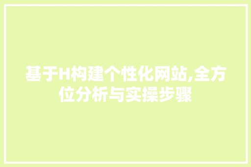 基于H构建个性化网站,全方位分析与实操步骤 基于H构建个性化网站,全方位分析与实操步骤 SEO关键词