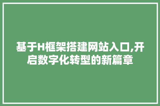 基于H框架搭建网站入口,开启数字化转型的新篇章 搜狗SEO 基于H框架搭建网站入口,开启数字化转型的新篇章 基于H框架搭建网站入口,开启数字化转型的新篇章 搜狗SEO
