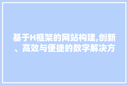 基于H框架的网站构建,创新、高效与便捷的数字解决方法 基于H框架的网站构建,创新、高效与便捷的数字解决方法 搜狗SEO