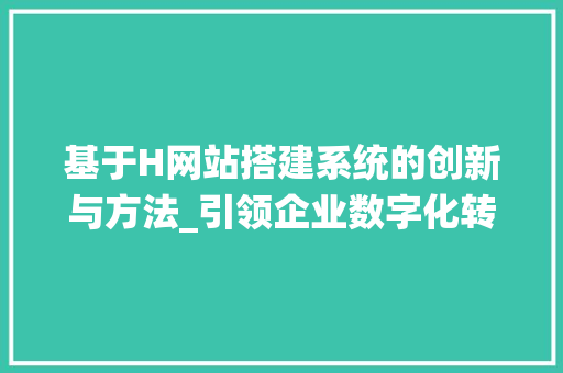 基于H网站搭建系统的创新与方法_引领企业数字化转型新篇章 基于H网站搭建系统的创新与方法_引领企业数字化转型新篇章 神马SEO