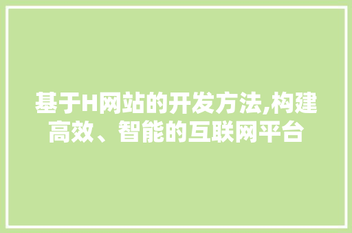 基于H网站的开发方法,构建高效、智能的互联网平台 基于H网站的开发方法,构建高效、智能的互联网平台 必应SEO