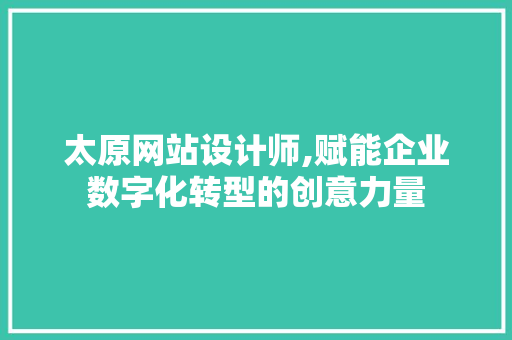太原网站设计师,赋能企业数字化转型的创意力量 太原网站设计师,赋能企业数字化转型的创意力量 必应SEO