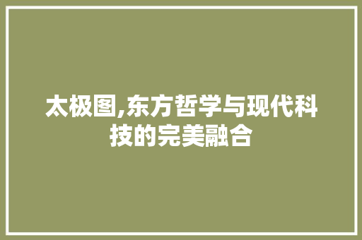 太极图,东方哲学与现代科技的完美融合