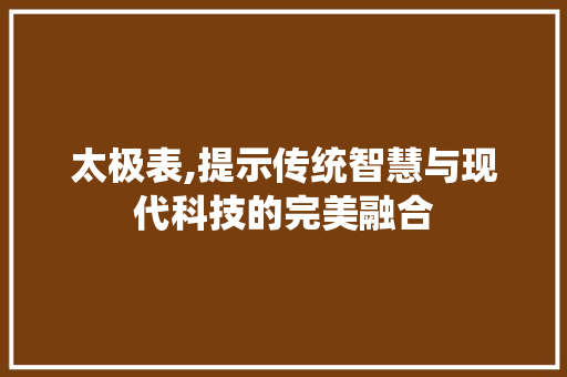 太极表,提示传统智慧与现代科技的完美融合 太极表,提示传统智慧与现代科技的完美融合 百度SEO