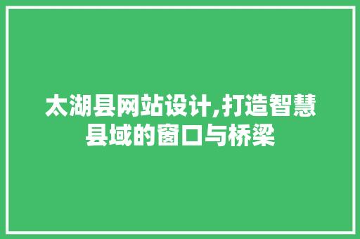太湖县网站设计,打造智慧县域的窗口与桥梁 太湖县网站设计,打造智慧县域的窗口与桥梁 百度SEO