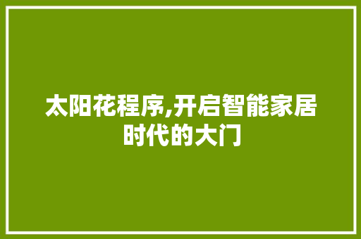 太阳花程序,开启智能家居时代的大门 太阳花程序,开启智能家居时代的大门 必应SEO