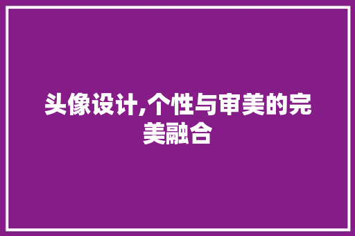 头像设计,个性与审美的完美融合 头像设计,个性与审美的完美融合 百度SEO