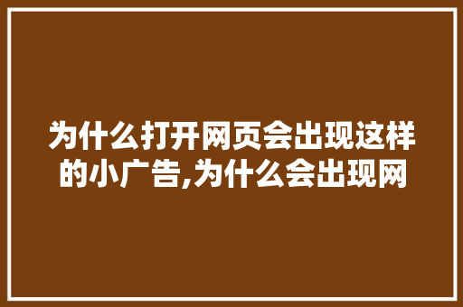 为什么打开网页会出现这样的小广告,为什么会出现网站打不开。 为什么打开网页会出现这样的小广告,为什么会出现网站打不开。 神马SEO