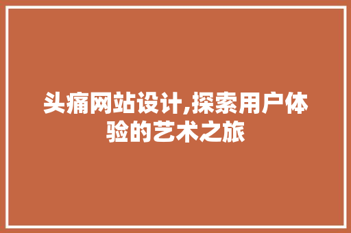 头痛网站设计,探索用户体验的艺术之旅