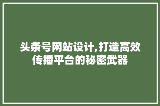 头条号网站设计,打造高效传播平台的秘密武器
