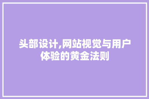头部设计,网站视觉与用户体验的黄金法则 头部设计,网站视觉与用户体验的黄金法则 必应SEO