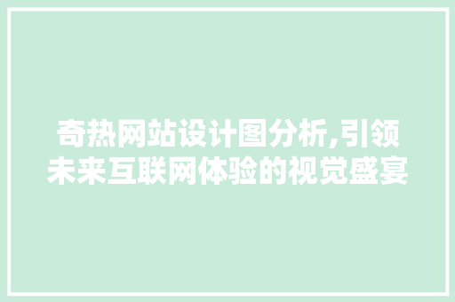 奇热网站设计图分析,引领未来互联网体验的视觉盛宴