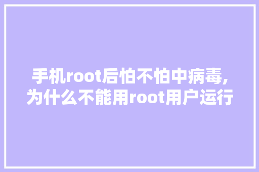 手机root后怕不怕中病毒,为什么不能用root用户运行程序。 手机root后怕不怕中病毒,为什么不能用root用户运行程序。 百度SEO