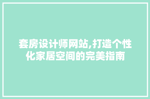 套房设计师网站,打造个性化家居空间的完美指南 套房设计师网站,打造个性化家居空间的完美指南 必应SEO