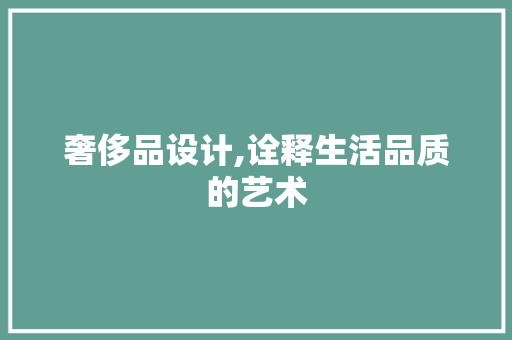 奢侈品设计,诠释生活品质的艺术 奢侈品设计,诠释生活品质的艺术 SEO关键词