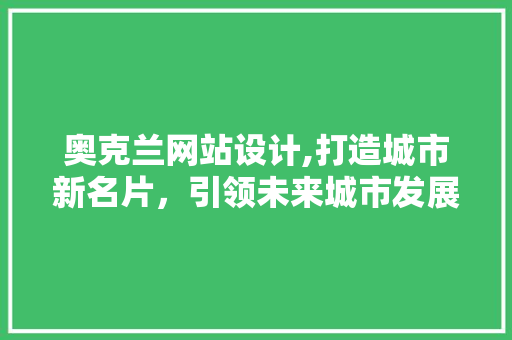奥克兰网站设计,打造城市新名片，引领未来城市发展潮流 奥克兰网站设计,打造城市新名片，引领未来城市发展潮流 必应SEO