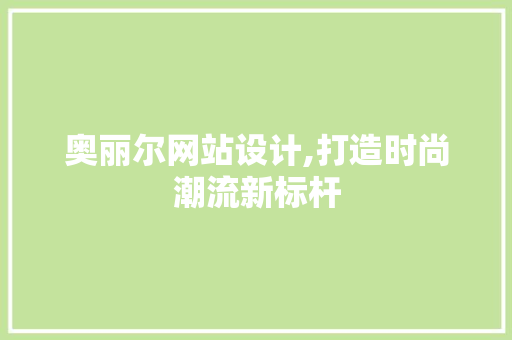 奥丽尔网站设计,打造时尚潮流新标杆 奥丽尔网站设计,打造时尚潮流新标杆 SEO关键词