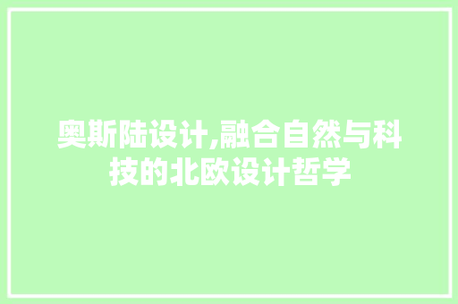 奥斯陆设计,融合自然与科技的北欧设计哲学 奥斯陆设计,融合自然与科技的北欧设计哲学 SEO关键词